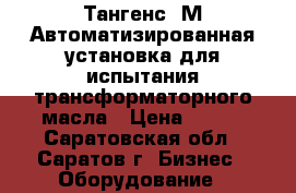 Тангенс-3М Автоматизированная установка для испытания трансформаторного масла › Цена ­ 111 - Саратовская обл., Саратов г. Бизнес » Оборудование   